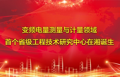 变频电量智能测试与计量领域首个省级工程手艺研究中心在湘降生